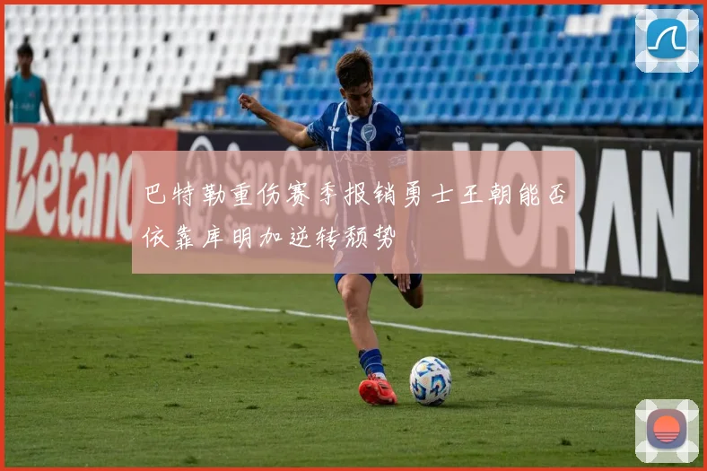巴特勒重伤赛季报销勇士王朝能否依靠库明加逆转颓势