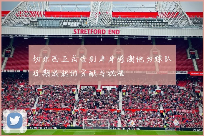 切尔西正式告别库库感谢他为球队近期成就的贡献与祝福