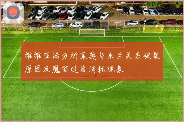维维亚诺分析莱奥与米兰关系破裂原因及魔笛过度消耗现象